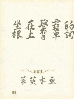 坐在学霸的大紫根上背单词牧童