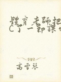 体育老师把渺渺C了一节课作文