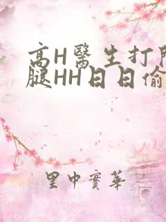 高H医生打开双腿HH日日偷欢H