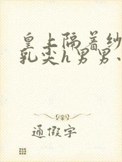 皇上隔着纱衣含乳尖h男男小说