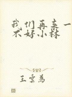 我们再来一次好不好小林