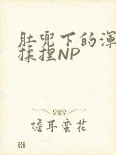 肚兜下的浑圆被揉捏NP