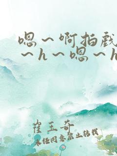 嗯～啊拍戏强做～h～嗯～h