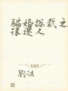 骗婚总裁之老婆很迷人