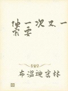 他一次又一次的索要