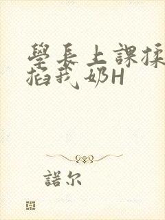 学长上课揉搓捏掐我奶H