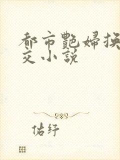 都市艳妇换夫群交小说