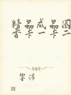 精品成品国色天香卡一卡二摄像头