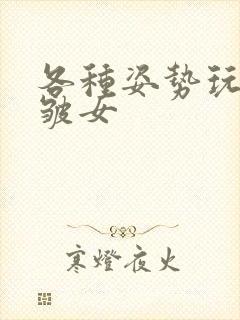 各种姿势玩小处皱女