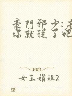 豪门邪少:老婆你就从了吧