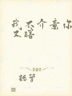 我不介意你又丑又瞎