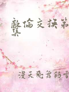 敌伦交换第20集