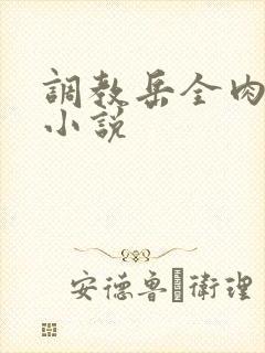 调教岳全肉长篇小说