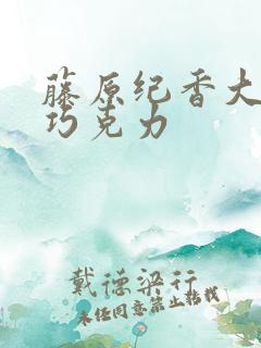 藤原纪香大战黑巧克力