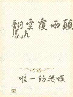 翻云覆雨颠鸾倒凤h