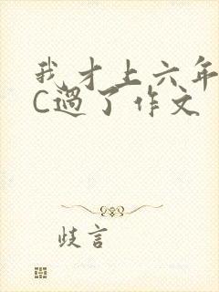 我才上六年级就C过了作文