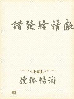 错发给情敌之后