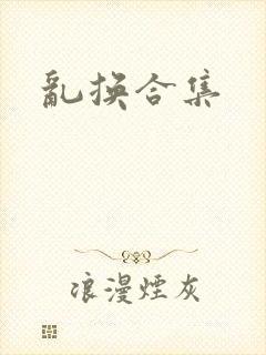 乱换合集
