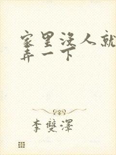 家里没人就让你弄一下