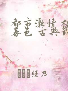 都市激情 校园春色 古典武侠