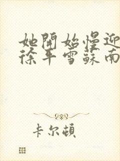 她开始慢迎迎合徐平雪苏南风