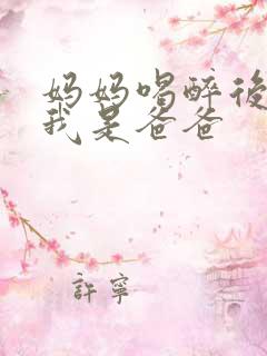 妈妈喝醉后认为我是爸爸