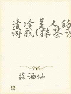 清冷美人的神奇游戏(抹茶沙冰)