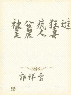 被公疯狂进入的美丽人妻