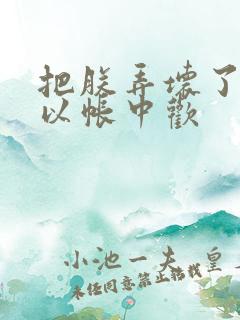 把朕弄坏了都可以帐中欢