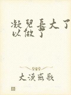 凝儿长大了 可以做了