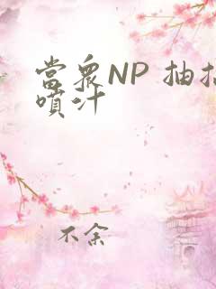 当众NP 抽搐喷汁