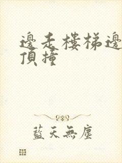 边走楼梯边故意顶撞