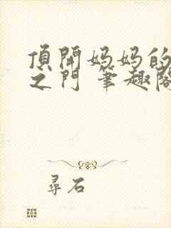 顶开妈妈的生命之门 笔趣阁