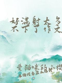 好满射太多了装不下了作文