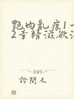 艳肉乱痕1一12章精滋欲液