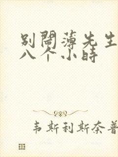 别闹薄先生做了八个小时