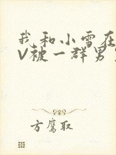 我和小雪在KTV被一群男生小说