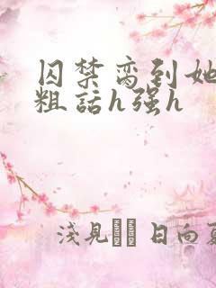 囚禁脔到她哭h粗话h强h