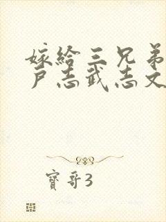 嫁给三兄弟的猎户志武志文