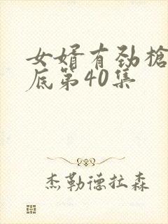 女婿有劲枪枪到底第40集