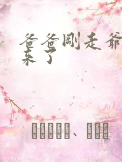 爸爸刚走爷爷就来了