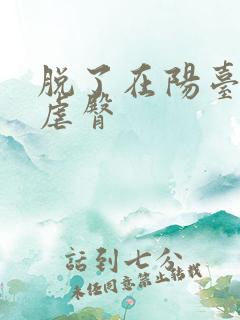 脱了在阳台趴着虐臀