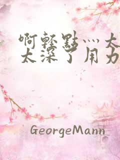 啊轻点灬太粗嗯太深了用力