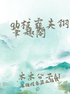 gb校霸夹钢笔笔趣阁