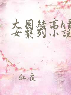 大团结高h乱亲女系列小说