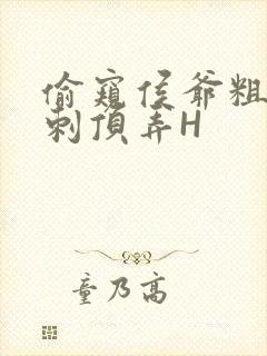 偷窥侯爷粗壮冲刺顶弄H