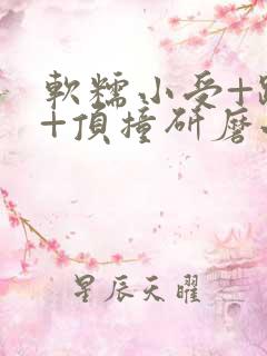 软糯小受+趴着+顶撞研磨小说