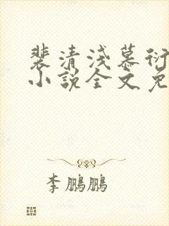 裴清浅慕衍之的小说全文免费阅读