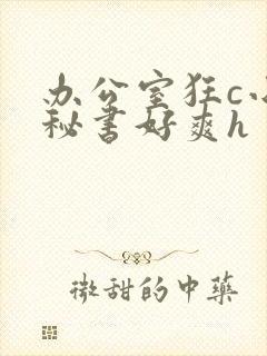 办公室狂c小雪秘书好爽h