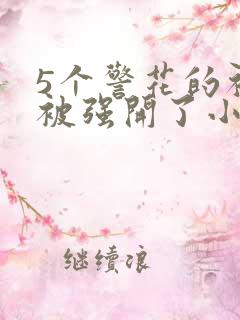 5个警花的初苞被强开了小说